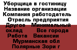 Уборщица в гостиницу › Название организации ­ Компания-работодатель › Отрасль предприятия ­ Другое › Минимальный оклад ­ 1 - Все города Работа » Вакансии   . Мурманская обл.,Полярные Зори г.